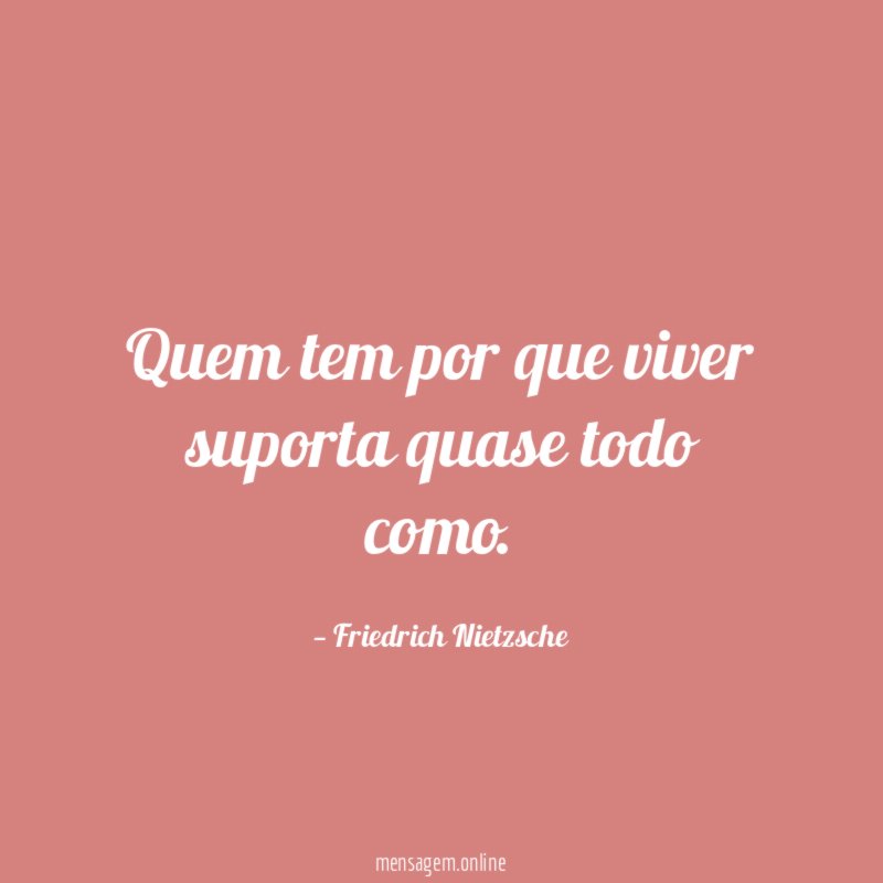 Quem tem por que viver suporta quase todo como