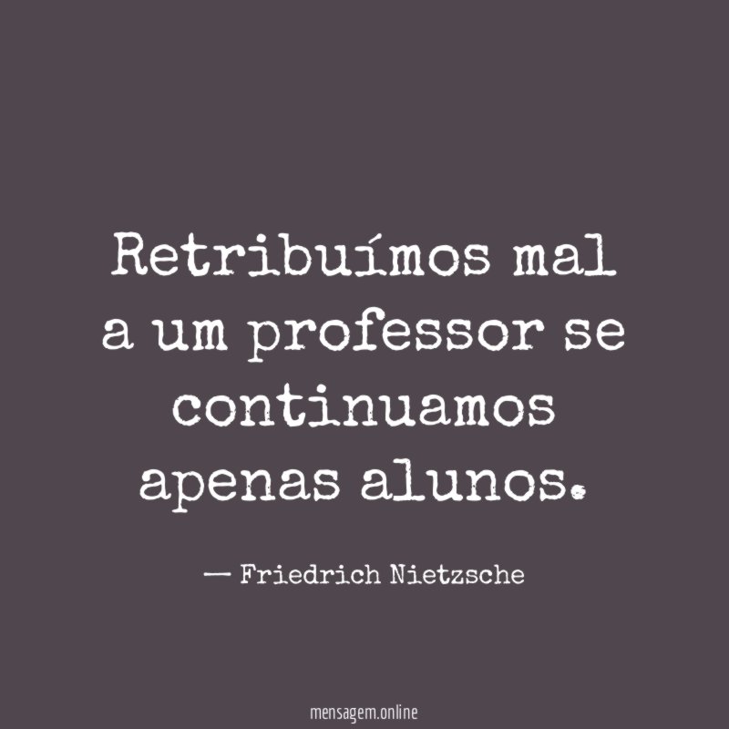 Retribuímos mal a um professor se continuamos apenas alunos
