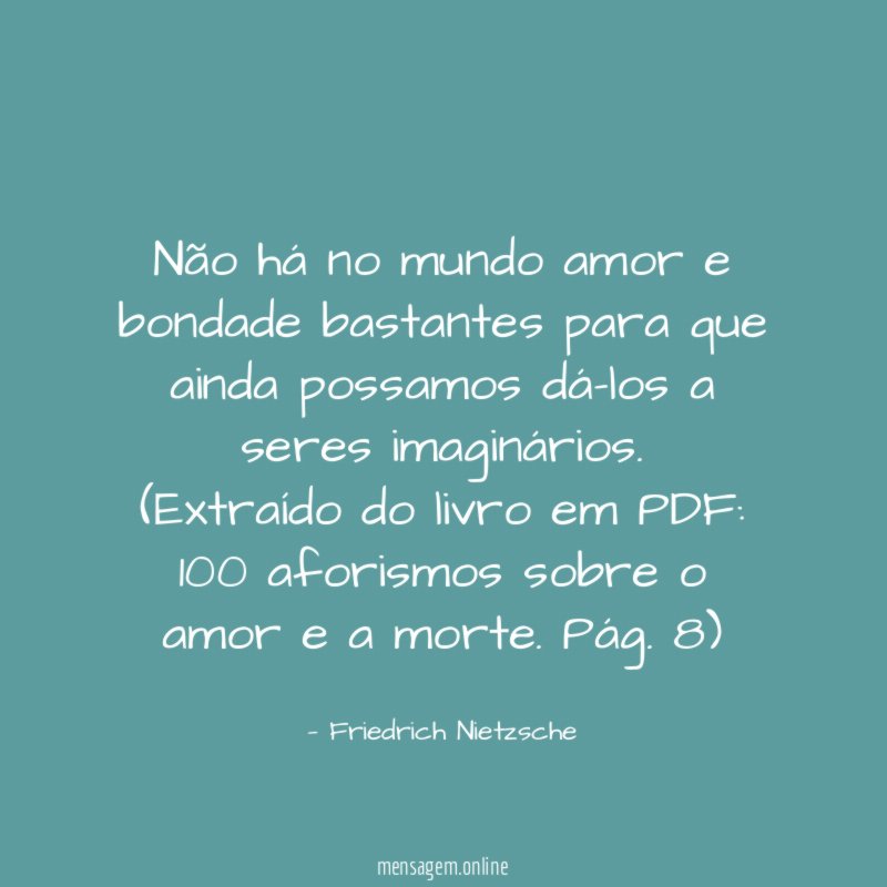 Não há no mundo amor e bondade bastantes para que ainda possamos dá-los a seres imaginários.