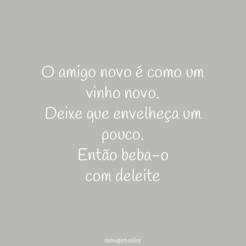 O amigo novo é como um vinho novo