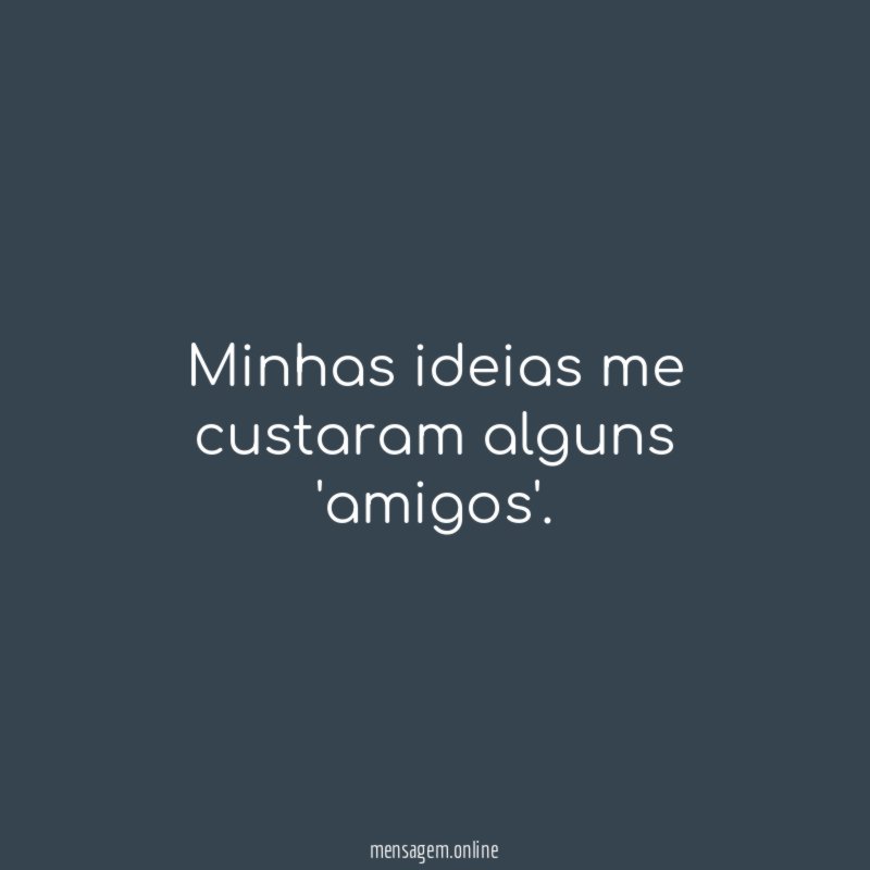 Minhas ideias me custaram alguns 'amigos'