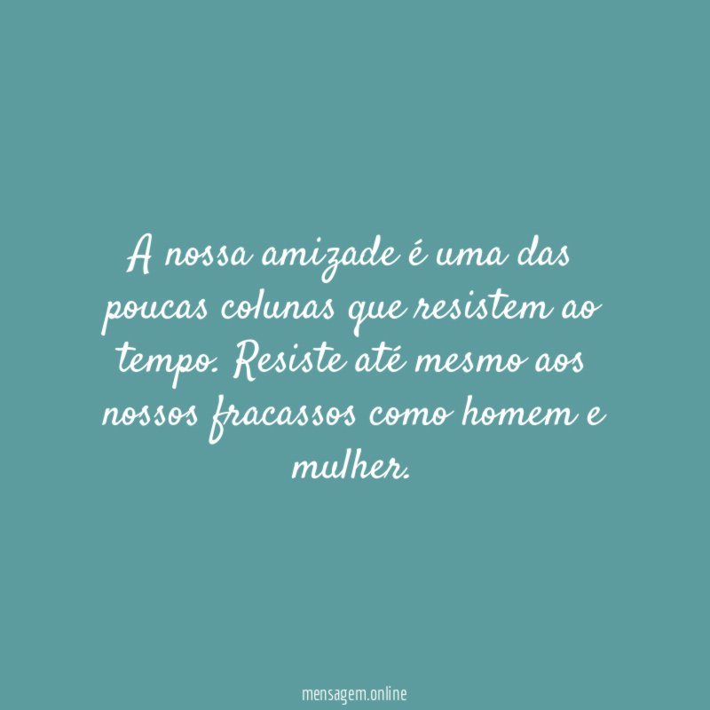 A nossa amizade é uma das poucas colunas que resistem ao tempo