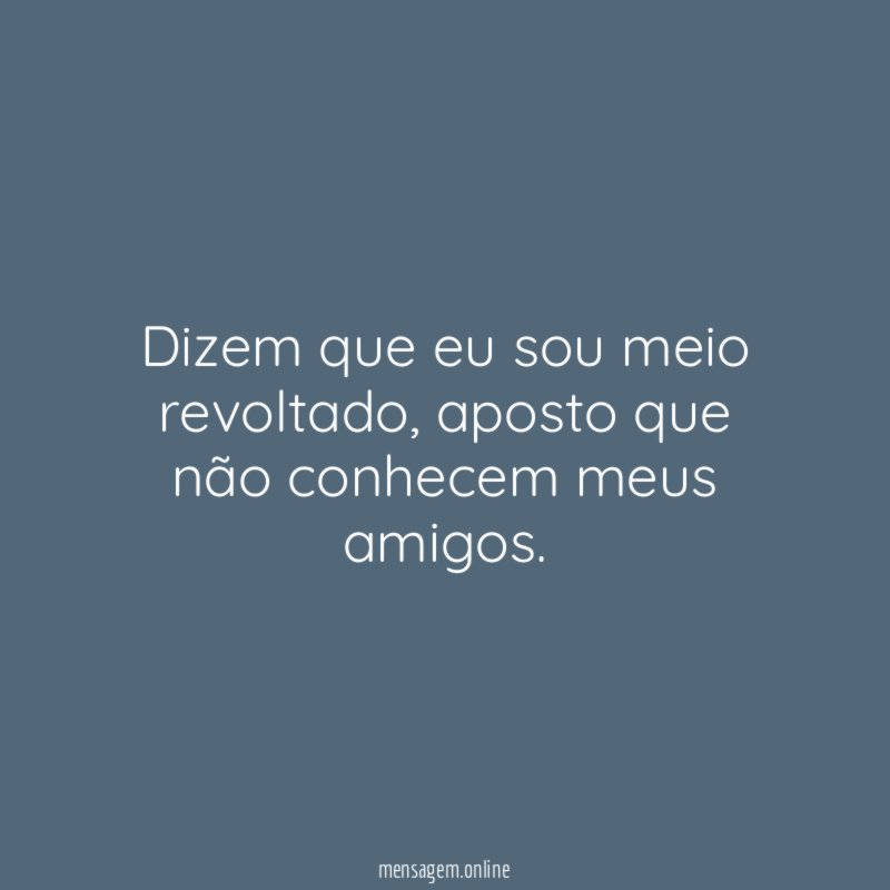 Dizem que eu sou meio revoltado