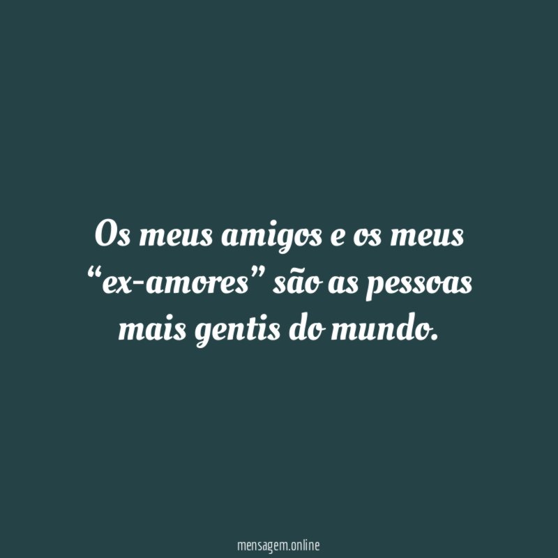 Os meus amigos e os meus “ex-amores” são
