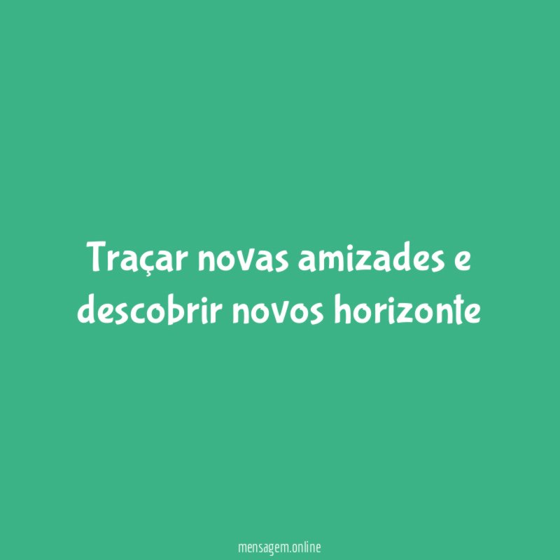 traçar novas amizades e descobrir novos horizonte