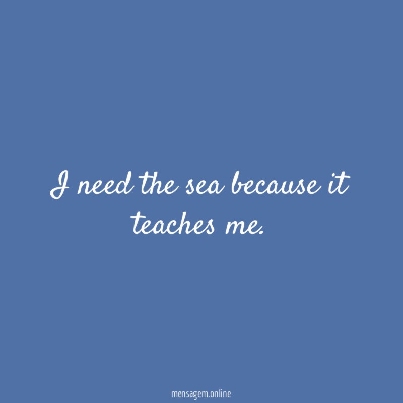 I need the sea because it teaches me