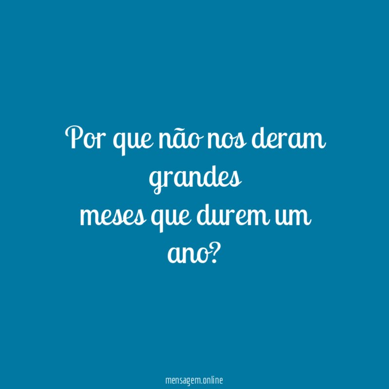 Por que não nos deram grandes meses que durem um ano