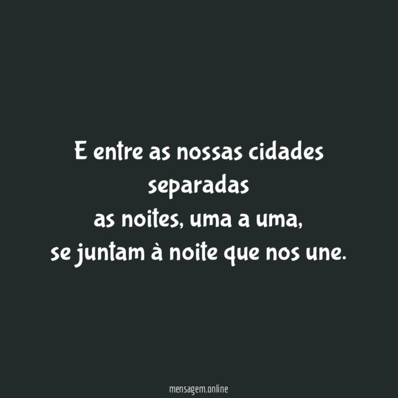 E entre as nossas cidades separadas as noites