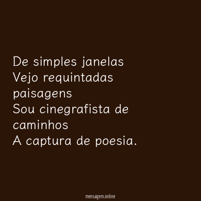 De simples janelas Vejo requintadas paisagens Sou cinegrafista de caminhos A