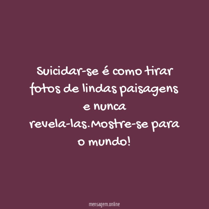Suicidar-se é como tirar fotos de lindas paisagens e nunca revela-las