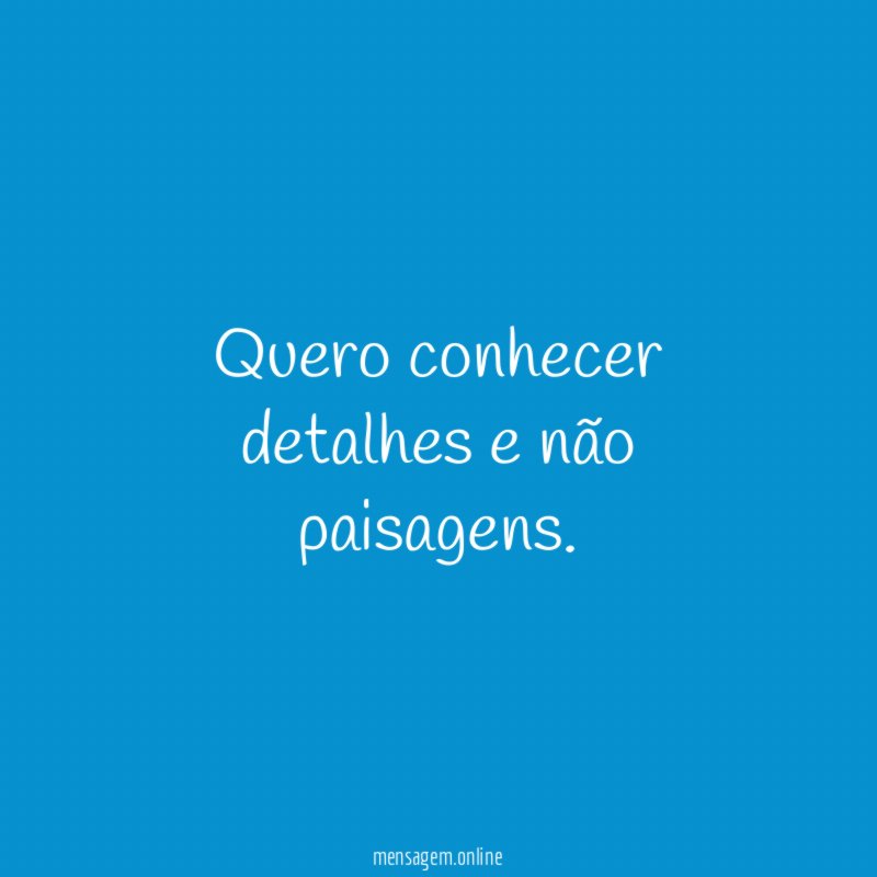 Quero conhecer detalhes e não paisagens