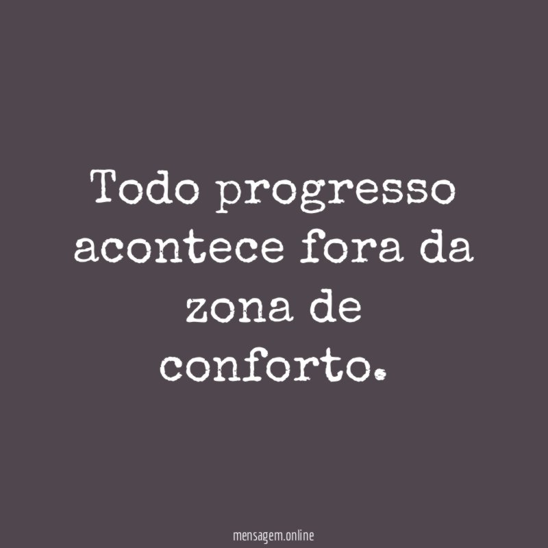 Todo progresso acontece fora da zona de conforto