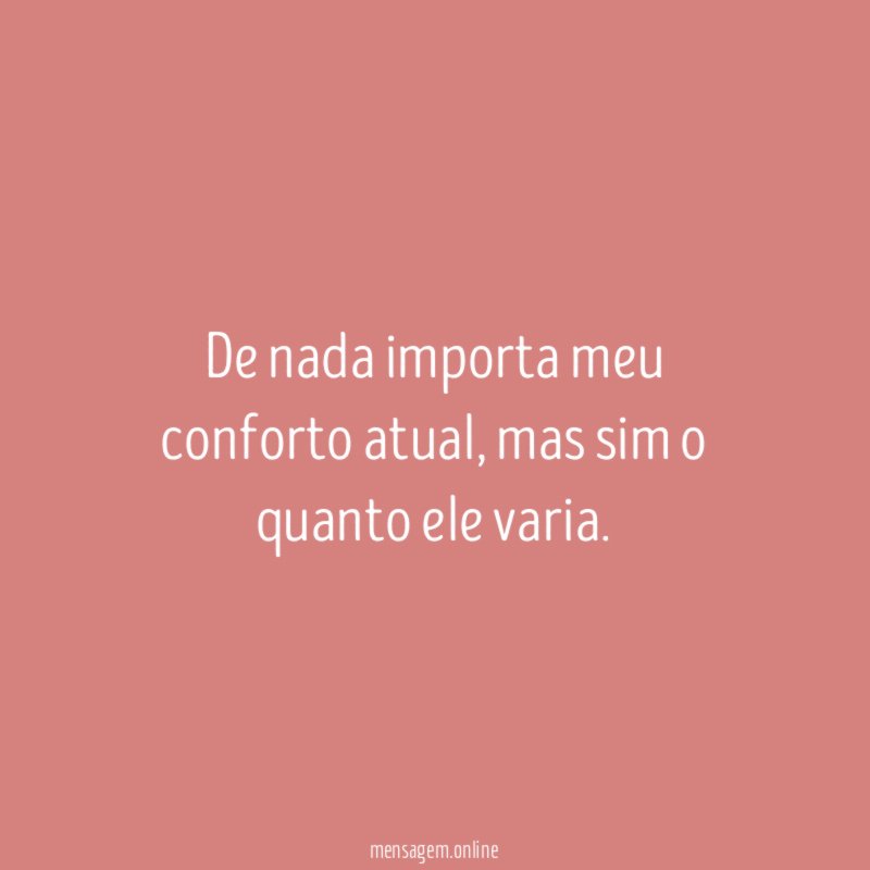De nada importa meu conforto atual