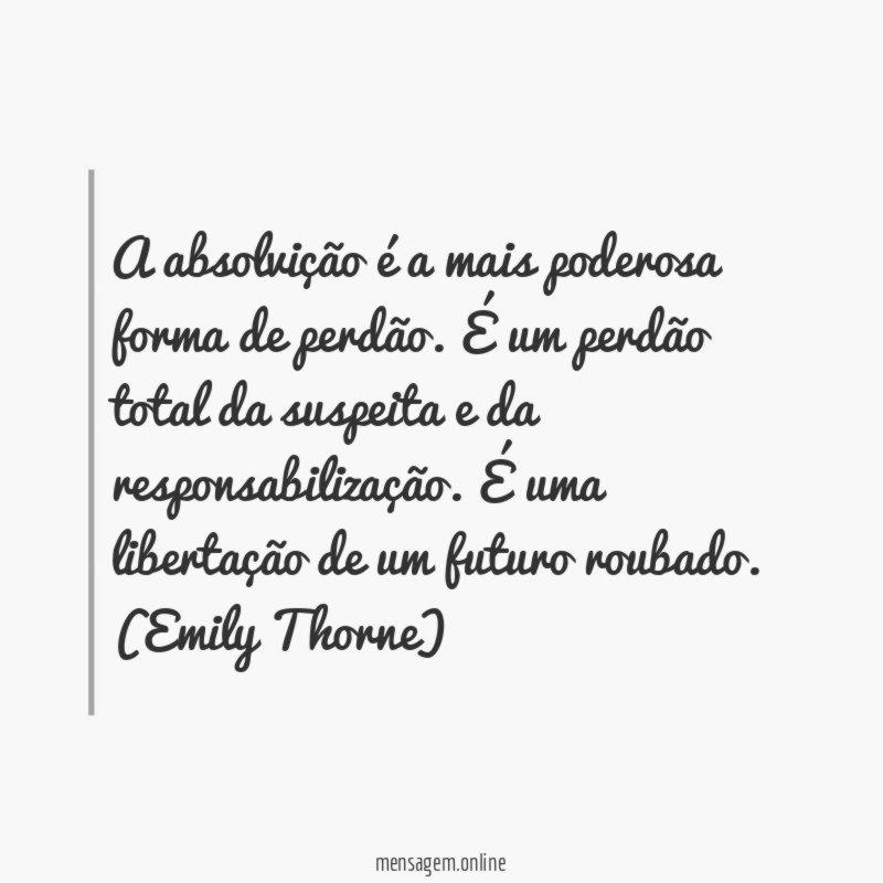 A absolvição é a mais poderosa forma de perdão. É um perdão total da suspeita e da responsabilização. É uma libertação de um futuro roubado.