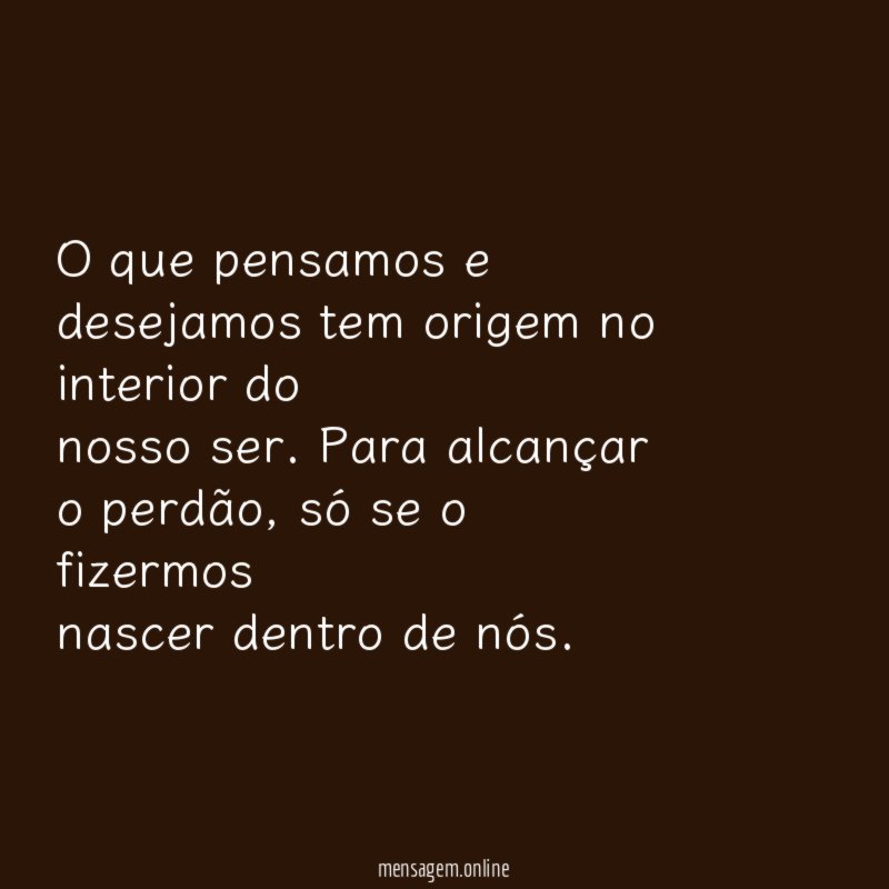 O que pensamos e desejamos tem origem no interior do nosso ser