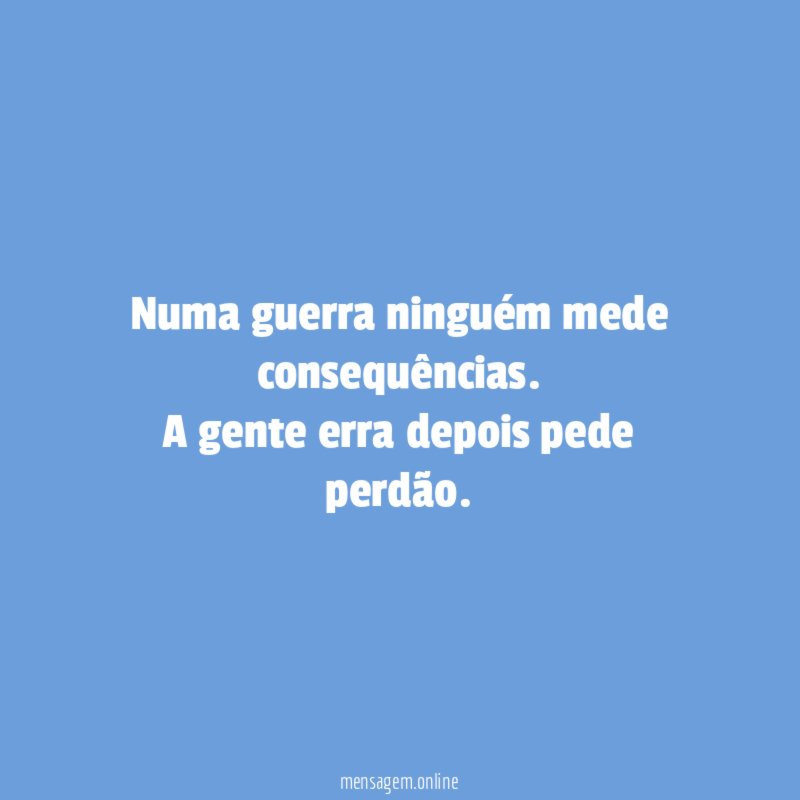 Numa guerra ninguém mede consequências