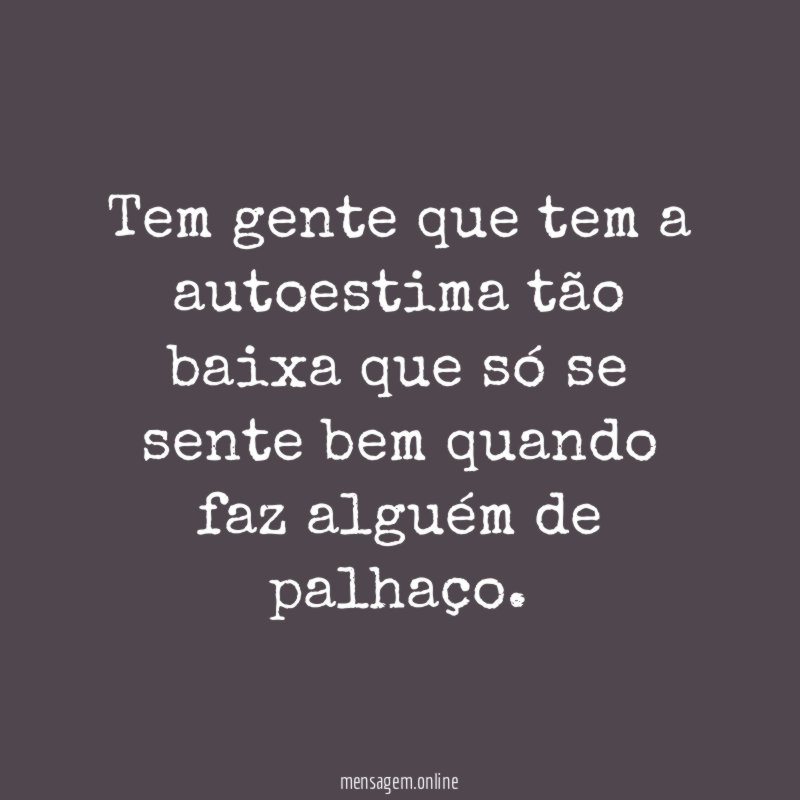Tem gente que tem a autoestima tão baixa