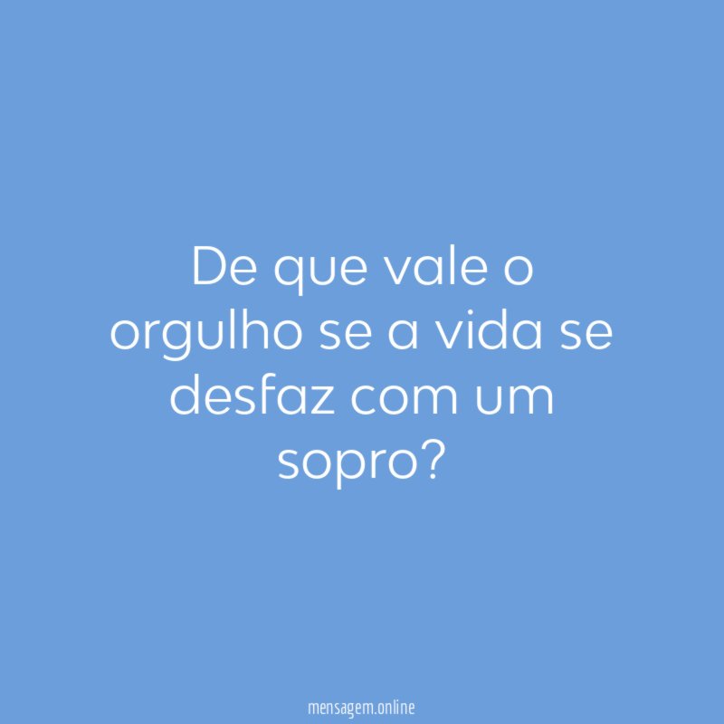 De que vale o orgulho se a vida