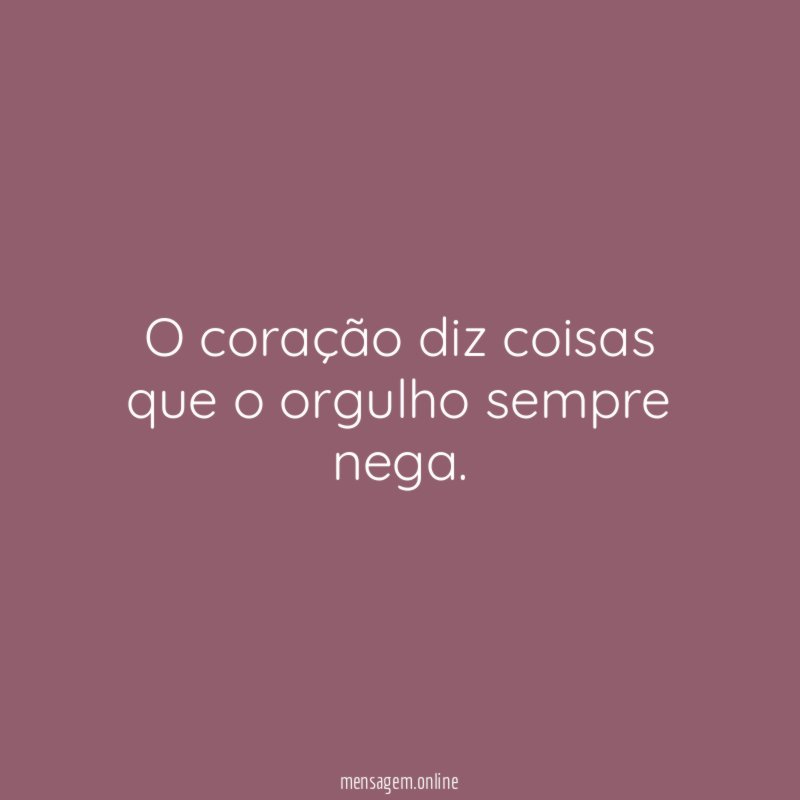 O coração diz coisas que o orgulho sempre nega