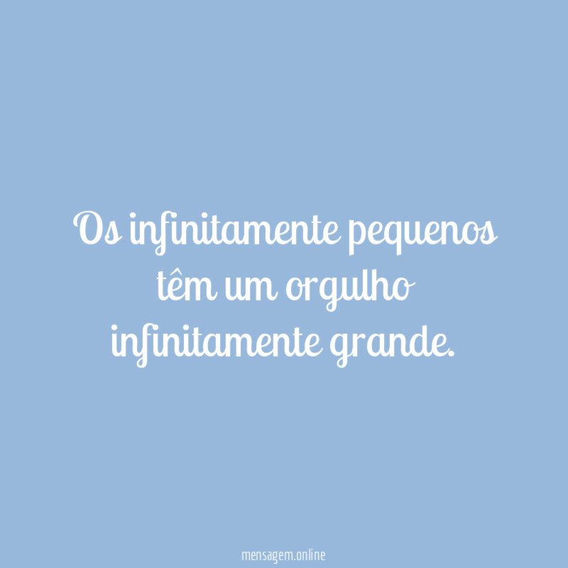 Os infinitamente pequenos têm um orgulho infinitamente grande