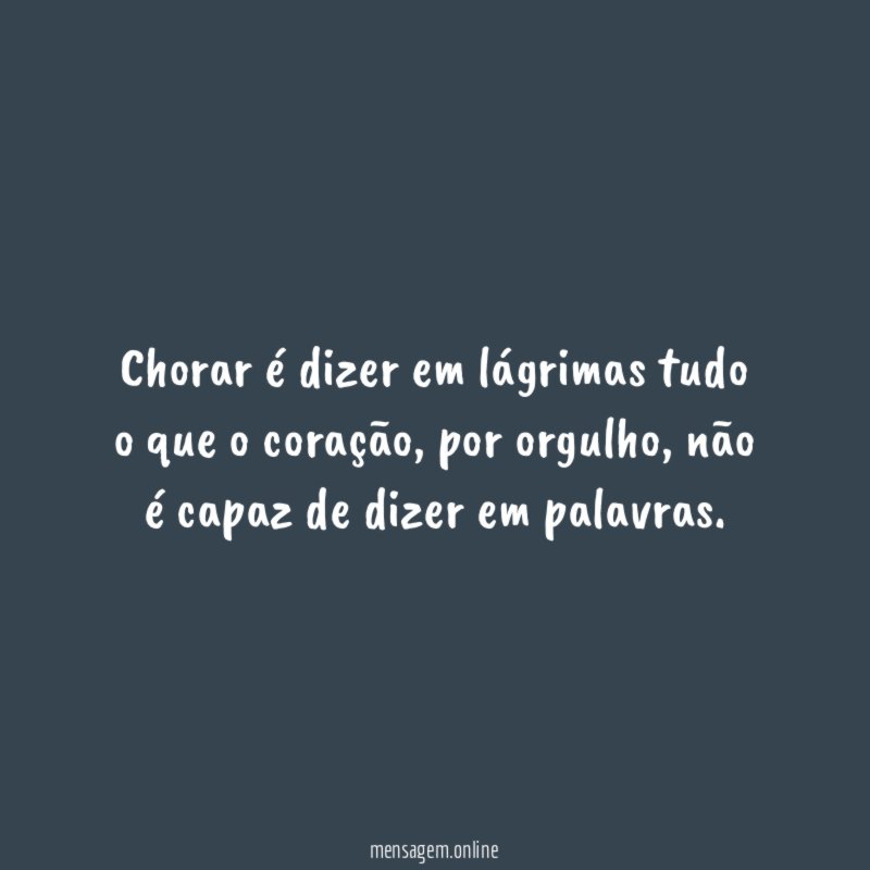 Chorar é dizer em lágrimas tudo o que o coração