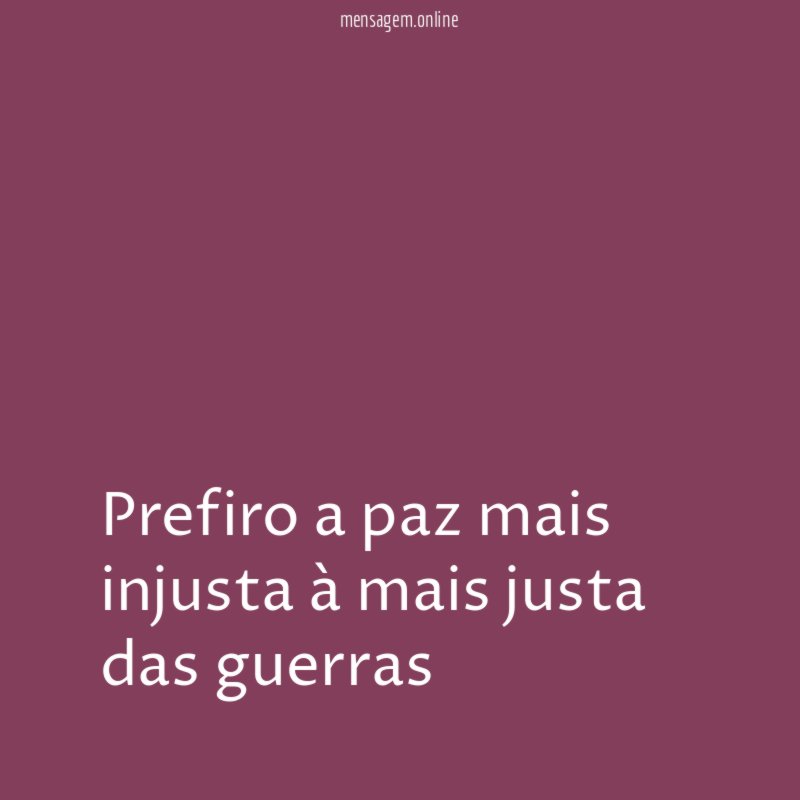Prefiro a paz mais injusta à mais justa das guerras