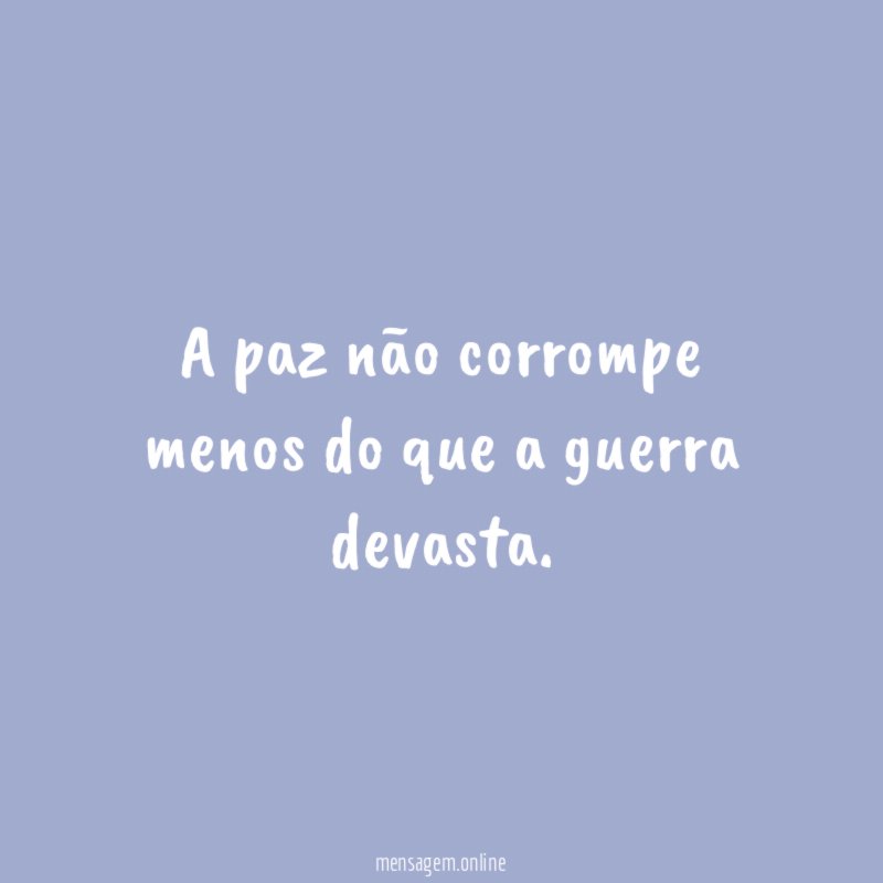 A paz não corrompe menos do que a guerra devasta