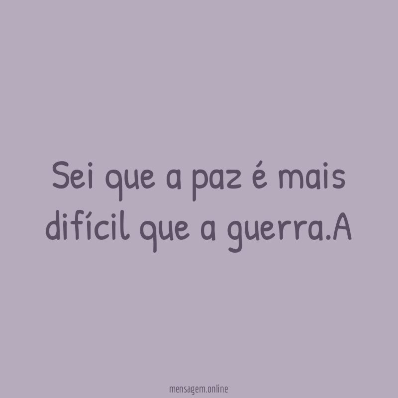 Sei que a paz é mais difícil que a guerra