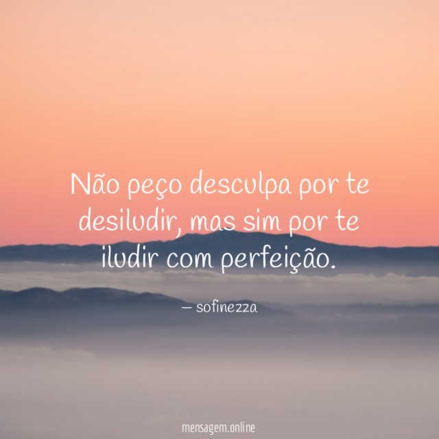 Não peço desculpa por te desiludir