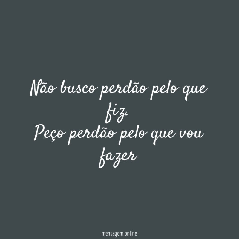 Não busco perdão pelo que fiz