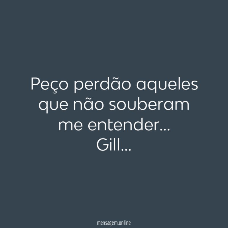 Peço perdão aqueles que não souberam me entender