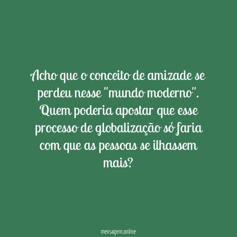 Acho que o conceito de amizade se perdeu nesse "mundo moderno"