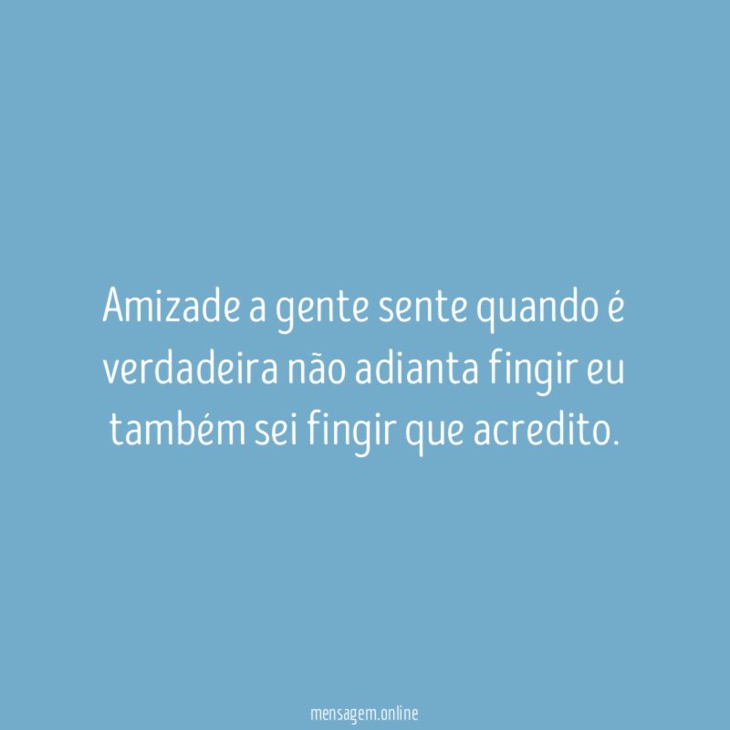 Amizade a gente sente quando é verdadeira não