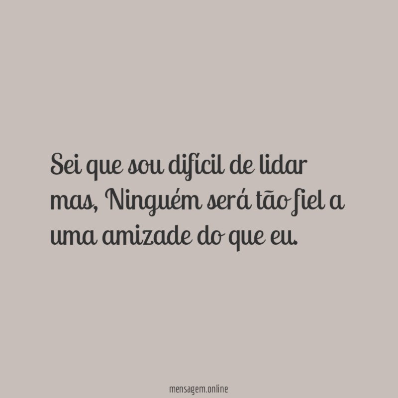 Sei que sou difícil de lidar mas