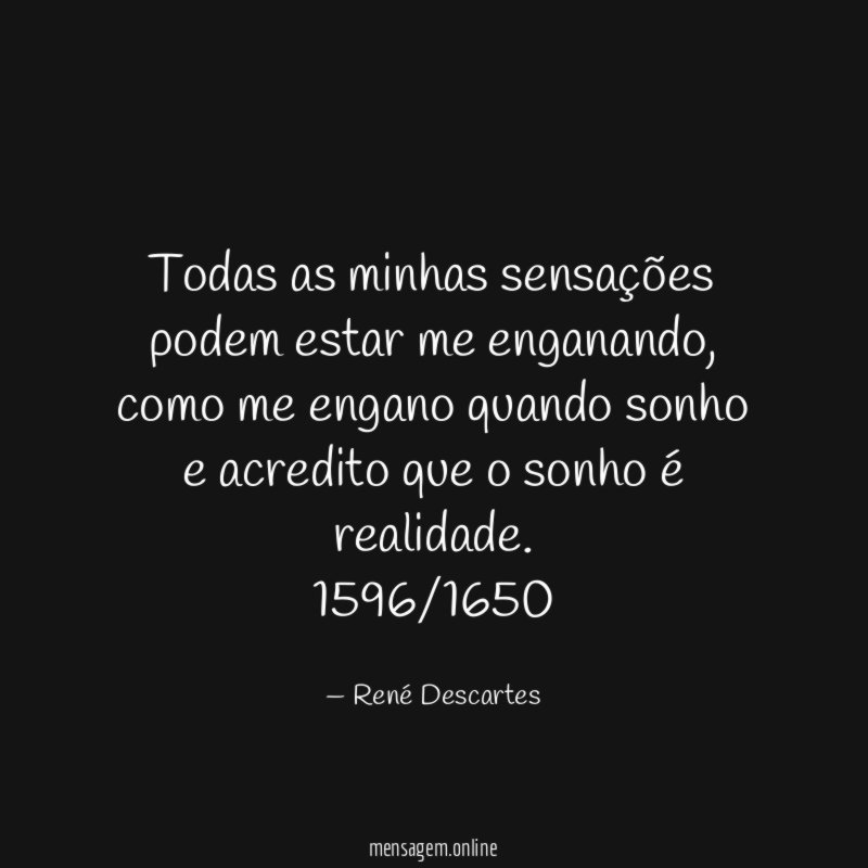 Todas as minhas sensações podem estar me enganando, como me engano quando sonho e acredito que o sonho é realidade.