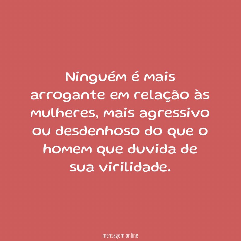 Ninguém é mais arrogante em relação às mulheres