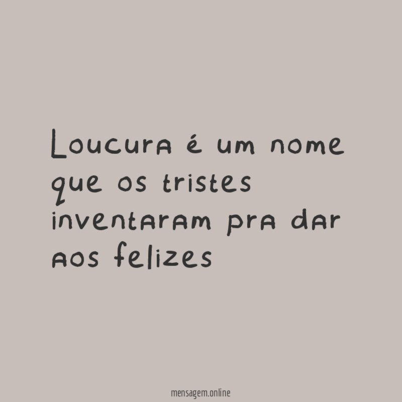 loucura é um nome que os tristes inventaram pra dar aos felizes