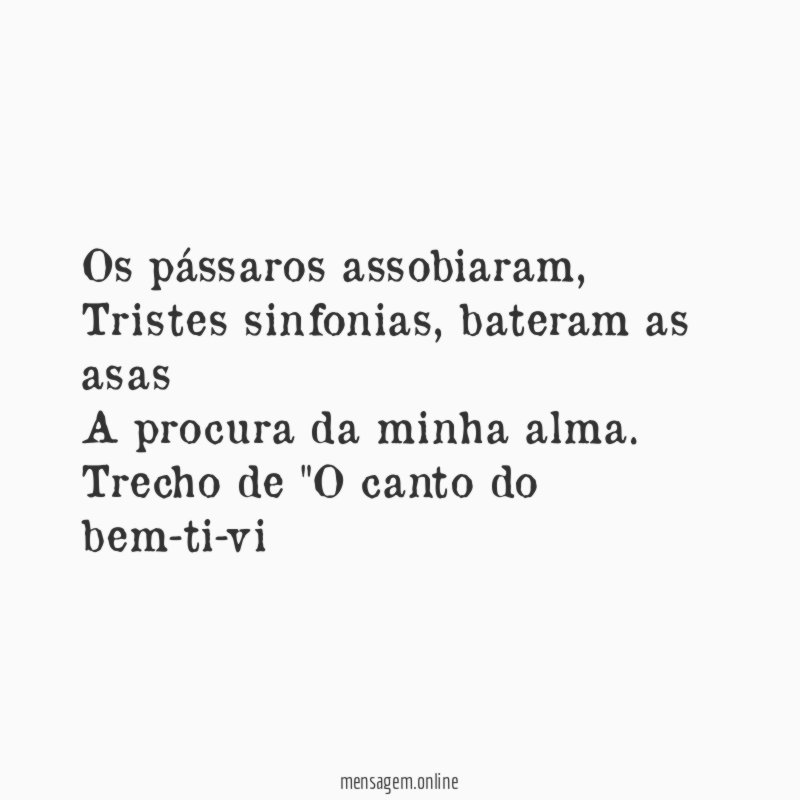 Os pássaros assobiaram,
Tristes sinfonias, bateram as asas
A procura da minha alma.