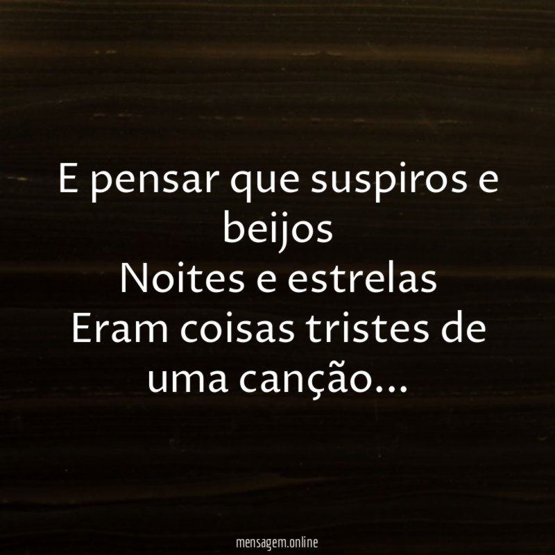 E pensar que suspiros e beijos Noites e estrelas Eram