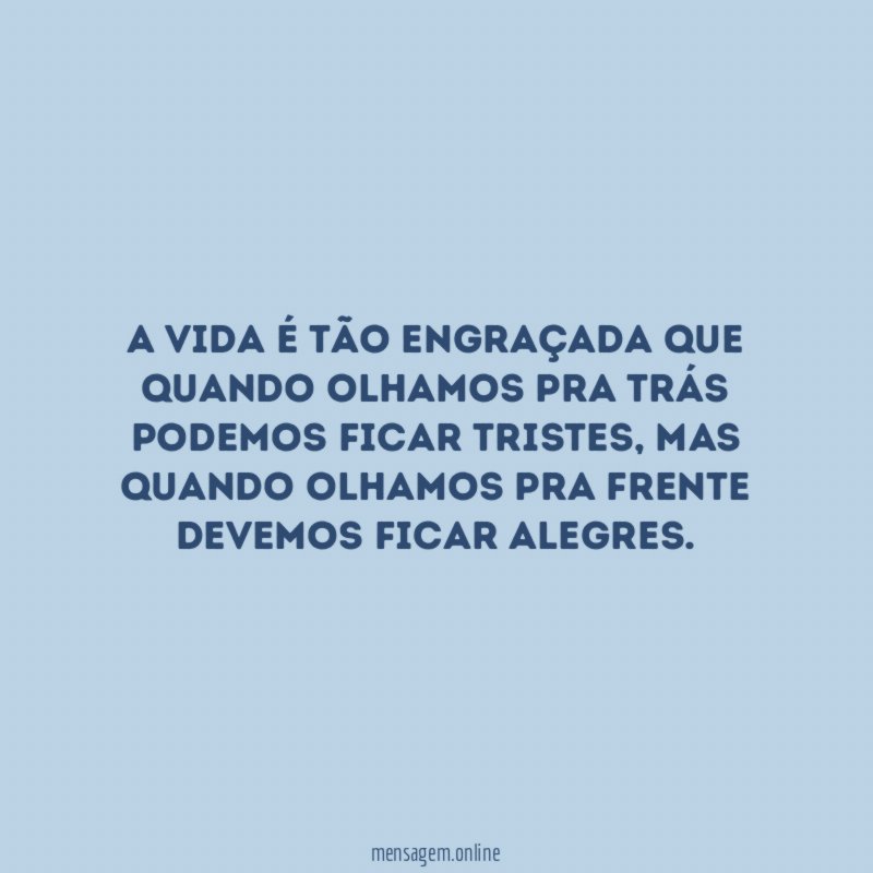 A vida é tão engraçada que quando olhamos