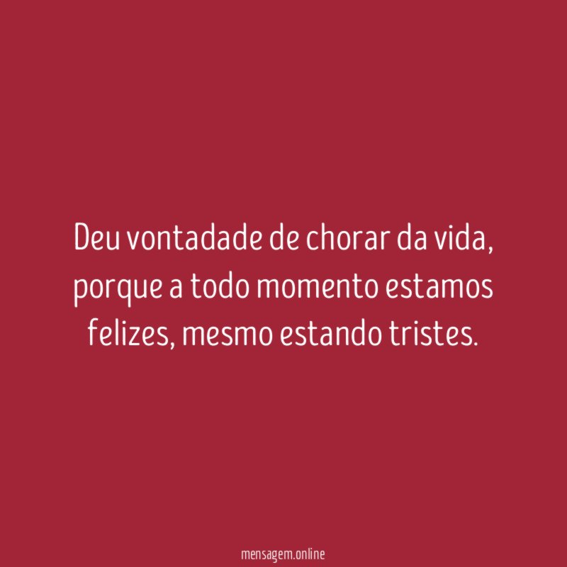 Deu vontadade de chorar da vida