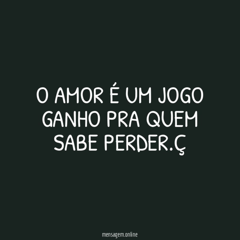 O amor é um jogo ganho pra quem sabe perder