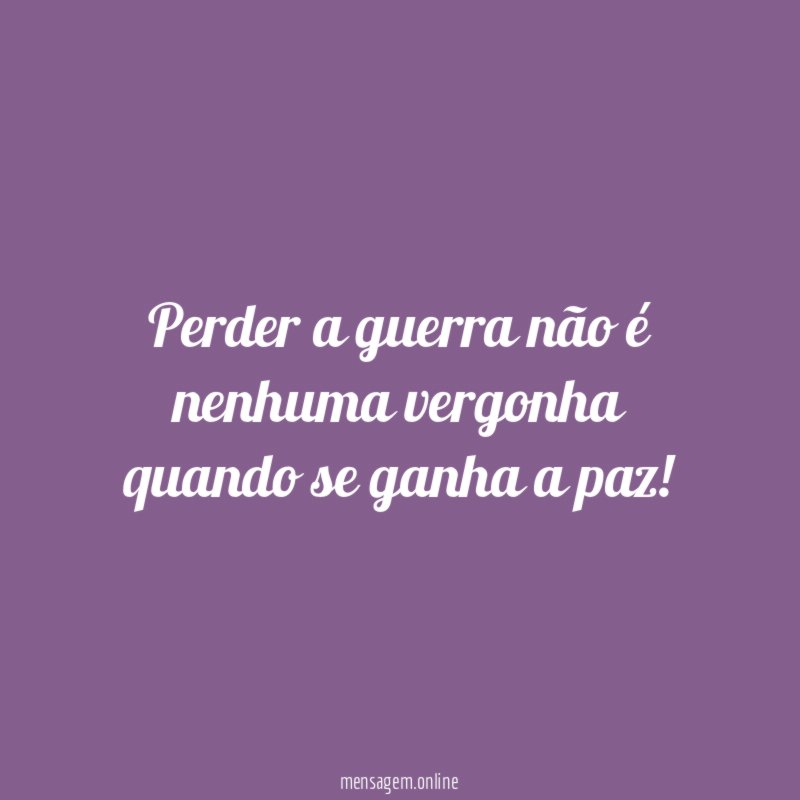 Perder a guerra não é nenhuma vergonha quando se ganha a paz