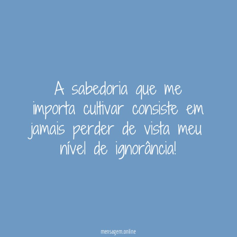 A sabedoria que me importa cultivar consiste em