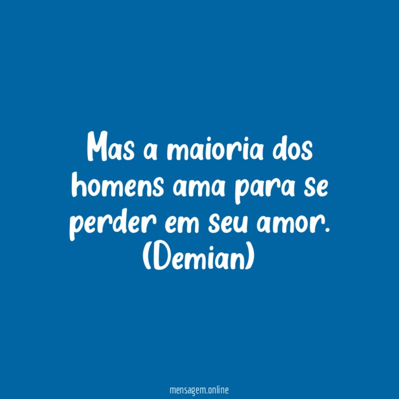 Mas a maioria dos homens ama para se perder em seu amor.