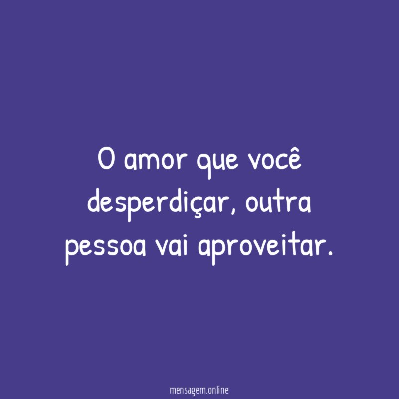 O amor que você desperdiçar