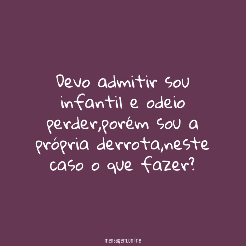 Devo admitir sou infantil e odeio perder