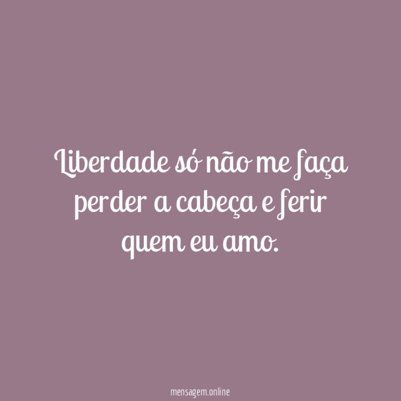 Liberdade só não me faça perder a cabeça
