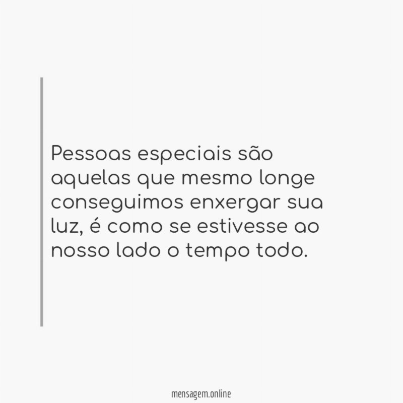 Pessoas especiais são aquelas que mesmo longe conseguimos enxergar sua luz