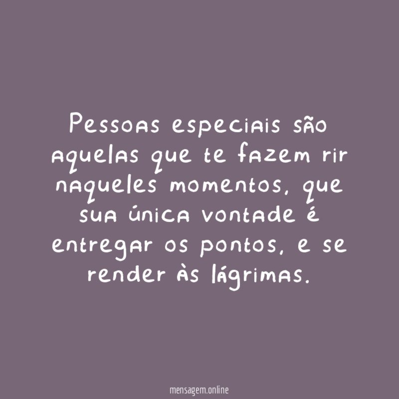 Pessoas especiais são aquelas que te fazem rir naqueles momentos
